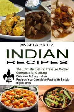 portada Indian Recipes: Delicious & Easy Indian Recipes you can Make Fast With Simple Ingredients (The Ultimate Electric Pressure Cooker Cookbook for Cooking) (en Inglés)