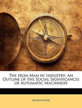 portada the iron man in industry: an outline of the social significances of automatic machinery (en Inglés)