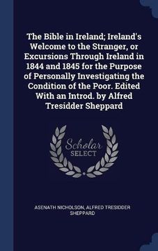portada The Bible in Ireland; Ireland's Welcome to the Stranger, or Excursions Through Ireland in 1844 and 1845 for the Purpose of Personally Investigating ... With an Introd. by Alfred Tresidder Sheppard