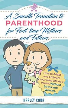 portada Smooth Transition to Parenthood for First Time Mothers and Fathers: How to Adapt and Embrace your New Life as a Parent without Stress and Worries (en Inglés)
