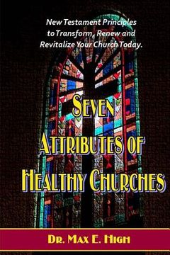 portada Seven Attributes of Healthy Churches: New Testament Principles to Transform, Renew and Revitalize Your Church Today. (en Inglés)