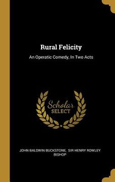 portada Rural Felicity: An Operatic Comedy, In Two Acts (en Inglés)