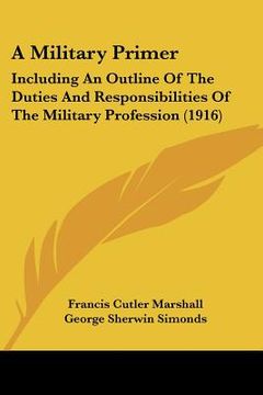 portada a military primer: including an outline of the duties and responsibilities of the military profession (1916) (en Inglés)