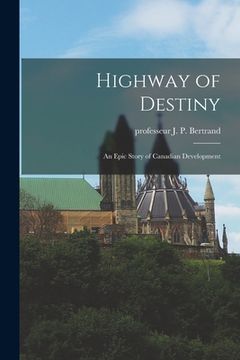 portada Highway of Destiny: an Epic Story of Canadian Development (in English)