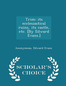 portada Trim: Its Ecclesiastical Ruins, Its Castle, Etc. [by Edward Evans.] - Scholar's Choice Edition (en Inglés)