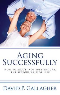 portada aging successfully: how to enjoy, not just endure, the second half of life (en Inglés)