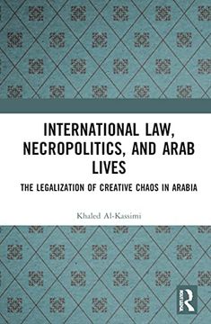 portada International Law, Necropolitics, and Arab Lives: The Legalization of Creative Chaos in Arabia (en Inglés)