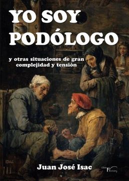 portada Yo soy Podólogo: Y Otras Situaciones de Gran Complejidad y Tensión (Con Humor) (in Spanish)