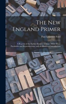 portada The New England Primer: A Reprint of the Earliest Known Edition; With Many Facsimiles and Reproductions; and an Historical Introduction (en Inglés)