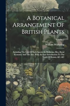 portada A Botanical Arrangement of British Plants: Including the Uses of Each Species in Medicine, Diet, Rural Economy and the Arts. With an Easy Introduction to the Study of Botany, &c. &c. Volume 3 (en Inglés)