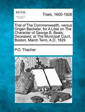 portada trial of the commonwealth, versus origen bacheler, for a libel on the character of george b. beals, deceased, at the municipal court, boston, march te (en Inglés)