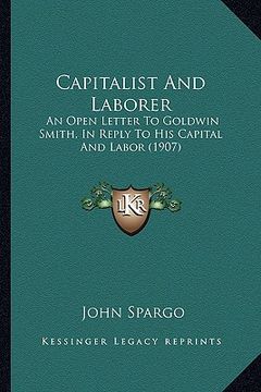 portada capitalist and laborer: an open letter to goldwin smith, in reply to his capital and labor (1907)