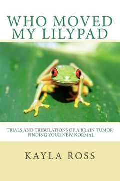 portada Who Moved My LilyPad: Trials and Tribulations of a Brain Tumor Finding Your New Normal (in English)