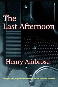 portada The Last Afternoon: Crime, Mayhem and Murder on the San Francisco Peninsula (en Inglés)