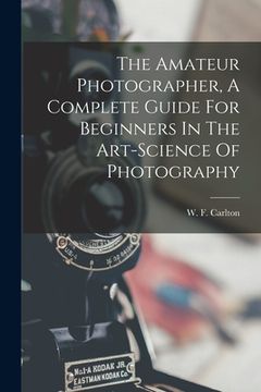 portada The Amateur Photographer, A Complete Guide For Beginners In The Art-science Of Photography (in English)