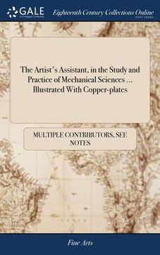 portada The Artist's Assistant, in the Study and Practice of Mechanical Sciences ... Illustrated With Copper-plates (en Inglés)