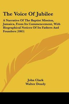 portada the voice of jubilee: a narrative of the baptist mission, jamaica, from its commencement, with biographical notices of its fathers and found (en Inglés)