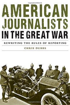 portada American Journalists in the Great War: Rewriting the Rules of Reporting (Studies in War, Society, and the Military) (en Inglés)