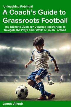 Unleashing Potential: A Coach's guide to Grassroots Football
