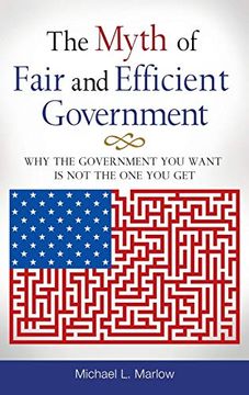 portada The Myth of Fair and Efficient Government: Why the Government you Want is not the one you get (en Inglés)