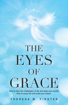 portada The Eyes of Grace: How to Face the Challenges of Life and Keep Your Sanity! How to Enjoy Life and Build Your Dream (en Inglés)