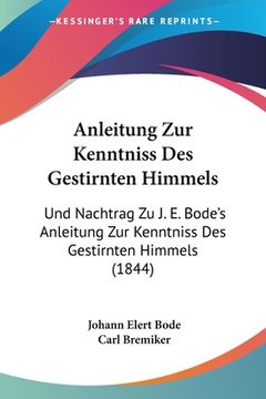 portada Anleitung Zur Kenntniss Des Gestirnten Himmels: Und Nachtrag Zu J. E. Bode's Anleitung Zur Kenntniss Des Gestirnten Himmels (1844) (en Alemán)