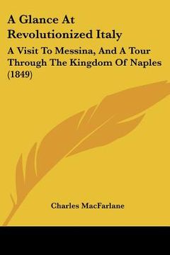 portada a glance at revolutionized italy: a visit to messina, and a tour through the kingdom of naples (1849) (en Inglés)