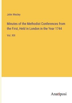 portada Minutes of the Methodist Conferences from the First, Held in London in the Year 1744: Vol. XIII (en Inglés)