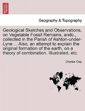 portada geological sketches and observations, on vegetable fossil remains, andc., collected in the parish of ashton-under-lyne ... also, an attempt to explain (en Inglés)