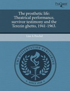 portada the prosthetic life: theatrical performance, survivor testimony and the terezin ghetto, 1941-1963.