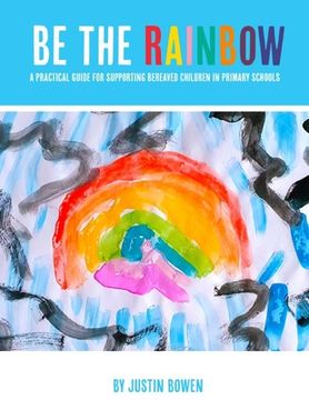 portada Be The Rainbow: A Practical Guide for Supporting Bereaved Children in Primary School