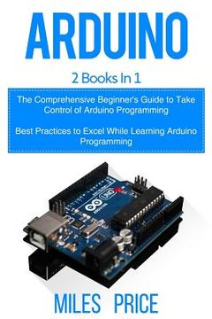portada Arduino: 2 Books in 1: The Comprehensive Beginner's Guide to Take Control of Arduino Programming & Best Practices to Excel Whil (in English)