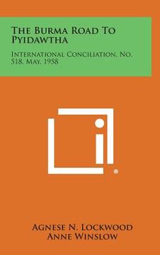 portada The Burma Road to Pyidawtha: International Conciliation, No. 518, May, 1958 (en Inglés)