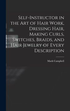 portada Self-instructor in the art of Hair Work, Dressing Hair, Making Curls, Switches, Braids, and Hair Jewelry of Every Description (en Inglés)