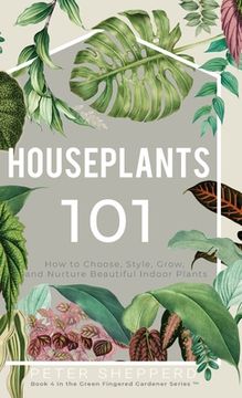 portada Houseplants 101: How to Choose, Style, Grow and Nurture Your Indoor Plants. (3) (The Green Fingered Gardener) (en Inglés)