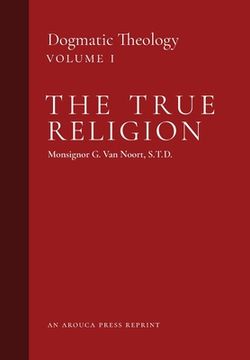 portada The True Religion: Dogmatic Theology (Volume 1) (en Inglés)