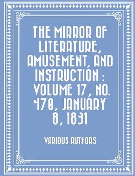 portada The Mirror of Literature, Amusement, and Instruction: Volume 17, No. 470, January 8, 1831 (in English)