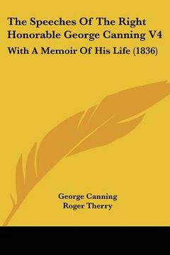 portada the speeches of the right honorable george canning v4: with a memoir of his life (1836) (en Inglés)