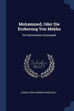 portada Mohammed, Oder Die Eroberung Von Mekka: Ein Historisches Schauspiel (en Inglés)