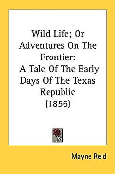 portada wild life; or adventures on the frontier: a tale of the early days of the texas republic (1856) (en Inglés)