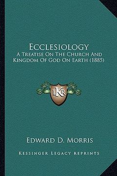portada ecclesiology: a treatise on the church and kingdom of god on earth (1885) a treatise on the church and kingdom of god on earth (1885 (en Inglés)