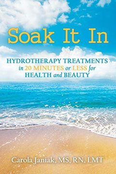 portada Soak it in: Hydrotherapy Treatments in 20 Minutes or Less for Health and Beauty (in English)