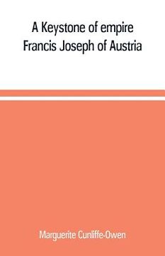 portada A Keystone of empire; Francis Joseph of Austria (en Inglés)