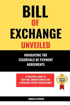 portada Bill of Exchange Unveiled: Navigating the Essentials of Payment Agreements. A Practical Guide to Crafting, Understanding and Leveraging Secure Tr (en Inglés)