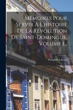 portada Mémoires Pour Servir À L'histoire De La Révolution De Saint-domingue, Volume 1...