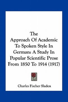 portada the approach of academic to spoken style in german: a study in popular scientific prose from 1850 to 1914 (1917) (en Inglés)