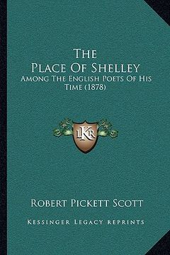 portada the place of shelley: among the english poets of his time (1878)