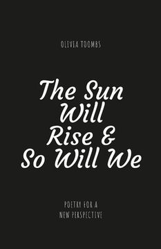 portada The Sun Will Rise & So Will We: A poetry book full of truth, motivation, self love and kindness (en Inglés)