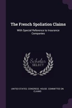 portada The French Spoliation Claims: With Special Reference to Insurance Companies (en Inglés)