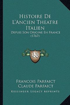 portada Histoire de L'Ancien Theatre Italien: Depuis Son Origine En France (1767) (en Francés)